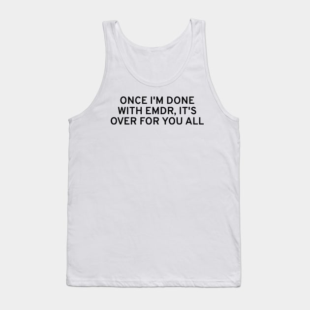Once I'm Done With EMDR, It's Over For You All Tank Top by dikleyt